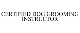 CERTIFIED DOG GROOMING INSTRUCTOR trademark