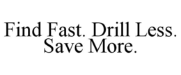 FIND FAST. DRILL LESS. SAVE MORE. trademark