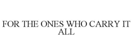 FOR THE ONES WHO CARRY IT ALL trademark