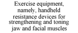 EXERCISE EQUIPMENT, NAMELY, HANDHELD RESISTANCE DEVICES FOR STRENGTHENING AND TONING JAW AND FACIAL MUSCLES trademark