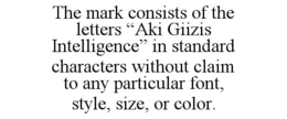THE MARK CONSISTS OF THE LETTERS “AKI GIIZIS INTELLIGENCE” IN STANDARD CHARACTERS WITHOUT CLAIM TO ANY PARTICULAR FONT, STYLE, SIZE, OR COLOR. trademark