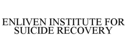 ENLIVEN INSTITUTE FOR SUICIDE RECOVERY trademark