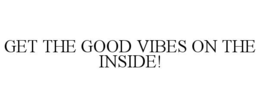 GET THE GOOD VIBES ON THE INSIDE! trademark