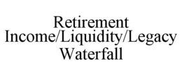 RETIREMENT INCOME/LIQUIDITY/LEGACY WATERFALL trademark