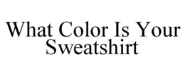 WHAT COLOR IS YOUR SWEATSHIRT trademark