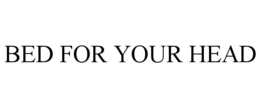 BED FOR YOUR HEAD trademark