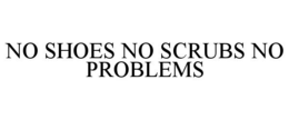 NO SHOES NO SCRUBS NO PROBLEMS trademark
