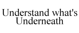 UNDERSTAND WHAT'S UNDERNEATH trademark
