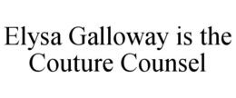 ELYSA GALLOWAY IS THE COUTURE COUNSEL trademark