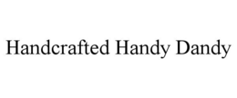 HANDCRAFTED HANDY DANDY trademark