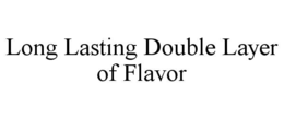 LONG LASTING DOUBLE LAYER OF FLAVOR trademark