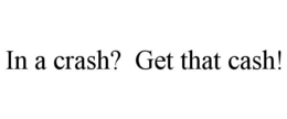 IN A CRASH?  GET THAT CASH! trademark