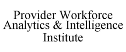 PROVIDER WORKFORCE ANALYTICS & INTELLIGENCE INSTITUTE trademark