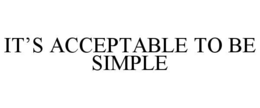 IT’S ACCEPTABLE TO BE SIMPLE trademark