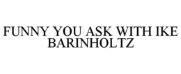FUNNY YOU ASK WITH IKE BARINHOLTZ trademark