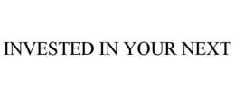 INVESTED IN YOUR NEXT trademark