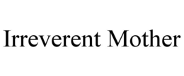 IRREVERENT MOTHER trademark