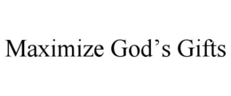 MAXIMIZE GOD’S GIFTS trademark