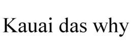 KAUAI DAS WHY trademark