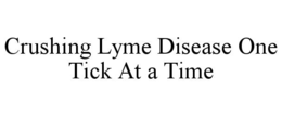 CRUSHING LYME DISEASE ONE TICK AT A TIME trademark