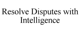 RESOLVE DISPUTES WITH INTELLIGENCE trademark