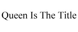 QUEEN IS THE TITLE trademark