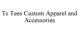 TS TEES CUSTOM APPAREL AND ACCESSORIES trademark
