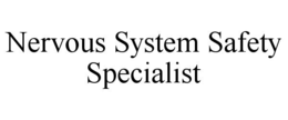NERVOUS SYSTEM SAFETY SPECIALIST trademark