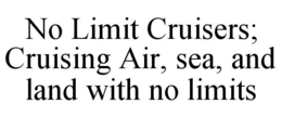 NO LIMIT CRUISERS; CRUISING AIR, SEA, AND LAND WITH NO LIMITS trademark