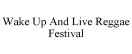 WAKE UP AND LIVE REGGAE FESTIVAL trademark