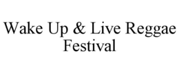 WAKE UP & LIVE REGGAE FESTIVAL trademark