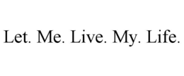 LET. ME. LIVE. MY. LIFE. trademark
