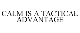 CALM IS A TACTICAL ADVANTAGE trademark