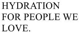 HYDRATION FOR PEOPLE WE LOVE. trademark