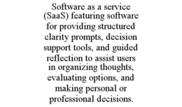 SOFTWARE AS A SERVICE (SAAS) FEATURING SOFTWARE FOR PROVIDING STRUCTURED CLARITY PROMPTS, DECISION SUPPORT TOOLS, AND GUIDED REFLECTION TO ASSIST USERS IN ORGANIZING THOUGHTS, EVALUATING OPTIONS, AND MAKING PERSONAL OR PROFESSIONAL DECISIONS. trademark