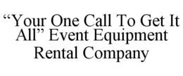 “YOUR ONE CALL TO GET IT ALL” EVENT EQUIPMENT RENTAL COMPANY trademark