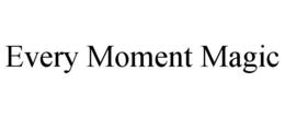 EVERY MOMENT MAGIC trademark