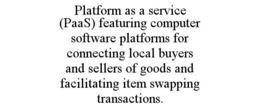 PLATFORM AS A SERVICE (PAAS) FEATURING COMPUTER SOFTWARE PLATFORMS FOR CONNECTING LOCAL BUYERS AND SELLERS OF GOODS AND FACILITATING ITEM SWAPPING TRANSACTIONS. trademark