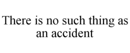THERE IS NO SUCH THING AS AN ACCIDENT trademark