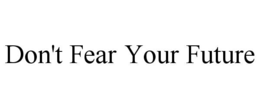 DON'T FEAR YOUR FUTURE trademark