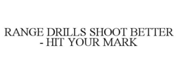 RANGE DRILLS SHOOT BETTER - HIT YOUR MARK trademark