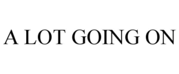 A LOT GOING ON trademark
