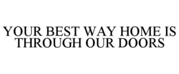 YOUR BEST WAY HOME IS THROUGH OUR DOORS trademark