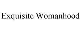 EXQUISITE WOMANHOOD trademark