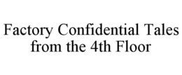 FACTORY CONFIDENTIAL TALES FROM THE 4TH FLOOR trademark