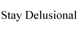 STAY DELUSIONAL trademark