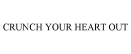CRUNCH YOUR HEART OUT trademark