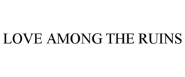 LOVE AMONG THE RUINS trademark