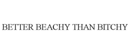 BETTER BEACHY THAN BITCHY trademark