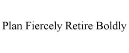 PLAN FIERCELY RETIRE BOLDLY trademark